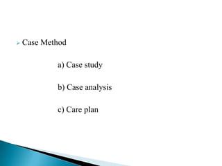 

Case Method
a) Case study
b) Case analysis
c) Care plan

 