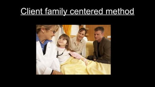 Client family centered method
 
