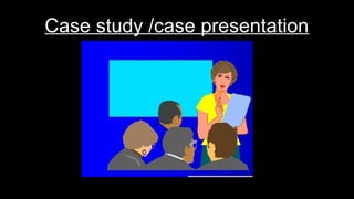 Case study /case presentation
 