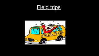 Field trips
 