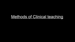 Methods of Clinical teaching
 