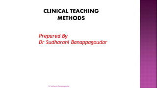 Prepared By
Dr Sudharani Banappagoudar
CLINICAL TEACHING
METHODS
Dr Sudharani Banappagoudar
 
