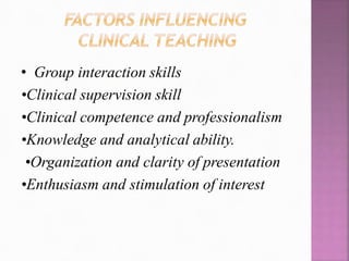 • Group interaction skills
•Clinical supervision skill
•Clinical competence and professionalism
•Knowledge and analytical ability.
•Organization and clarity of presentation
•Enthusiasm and stimulation of interest
 