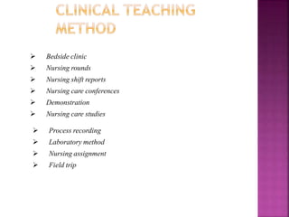  Bedside clinic
 Nursing rounds
 Nursing shift reports
 Nursing care conferences
 Demonstration
 Nursing care studies
 Process recording
 Laboratory method
 Nursing assignment
 Field trip
 