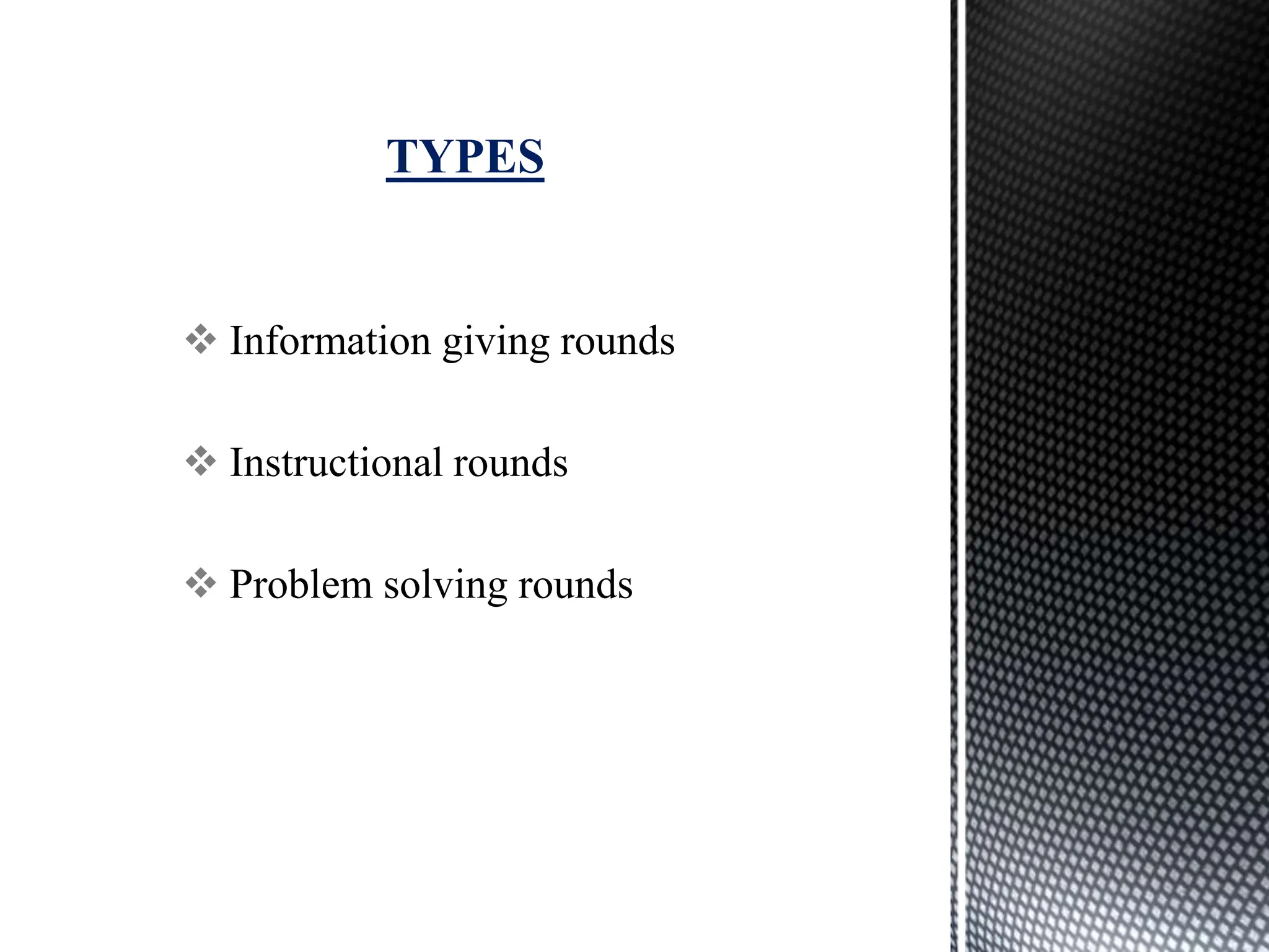  Information giving rounds
 Instructional rounds
 Problem solving rounds
TYPES
 