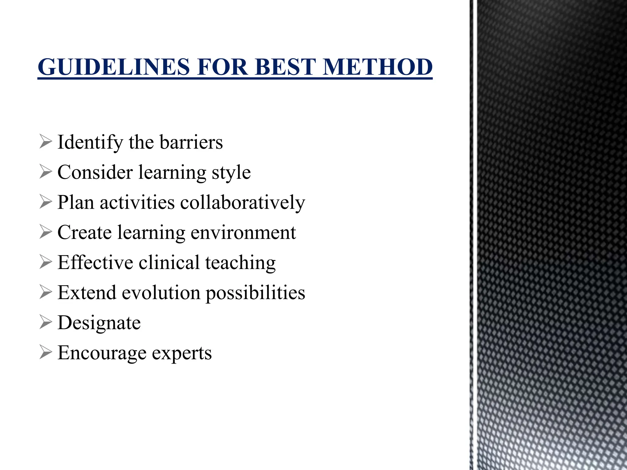 Identify the barriers
Consider learning style
Plan activities collaboratively
Create learning environment
Effective clinical teaching
Extend evolution possibilities
Designate
Encourage experts
GUIDELINES FOR BEST METHOD
 