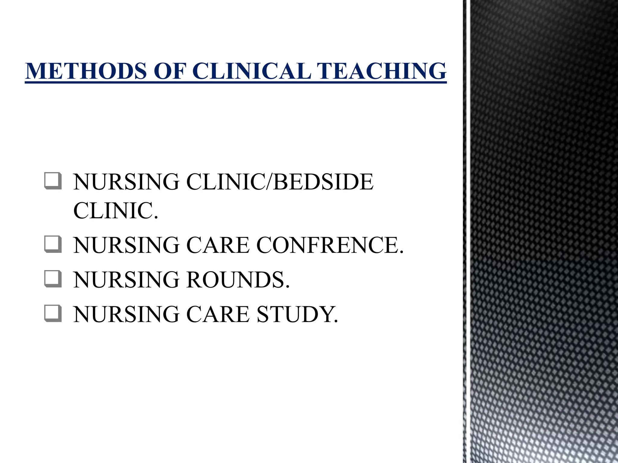  NURSING CLINIC/BEDSIDE
CLINIC.
 NURSING CARE CONFRENCE.
 NURSING ROUNDS.
 NURSING CARE STUDY.
METHODS OF CLINICAL TEACHING
 