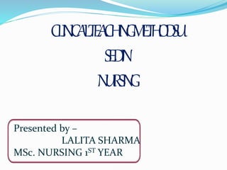 CLINICALTEACHINGMETHODSU
SEDIN
NURSING
Presented by –
LALITA SHARMA
MSc. NURSING 1ST YEAR
 