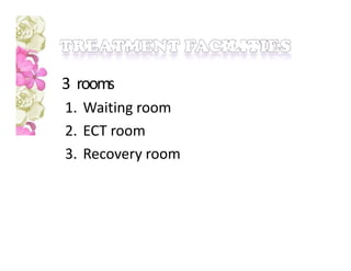 3 rooms
1. Waiting room
2. ECT room
3. Recovery room
 
