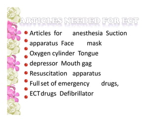 Articles for anesthesia Suction
apparatus Face mask
Oxygen cylinder Tongue
depressor Mouth gag
Resuscitation apparatus
Fullset of emergency drugs,
ECTdrugs Defibrillator
 