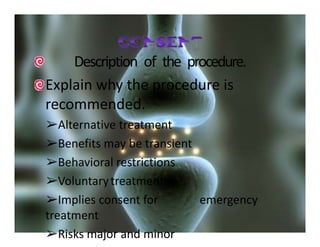 Description of the procedure.
Explain why the procedure is
recommended.
➢Alternative treatment
➢Benefits may be transient
➢Behavioral restrictions
➢Voluntarytreatment
➢Implies consent for emergency
treatment
➢Risks major and minor
 