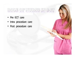 • Pre ECT care
• Intra procedure care
• Post procedure care
 
