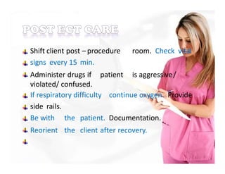 Shift client post – procedure room. Check vital
signs every 15 min.
Administer drugs if patient is aggressive/
violated/ confused.
If respiratory difficulty continue oxygen. Provide
side rails.
Be with the patient. Documentation.
Reorient the client after recovery.
 