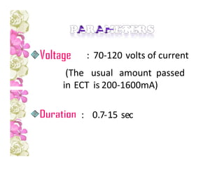 : 70-120 volts of current
(The usual amount passed
in ECT is 200-1600mA)
: 0.7-1.5 sec
 