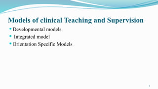 5
Models of clinical Teaching and Supervision
 Developmental models
 Integrated model
 Orientation Specific Models
 