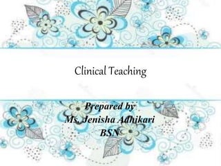 Clinical Teaching
Prepared by
Ms. Jenisha Adhikari
BSN
 