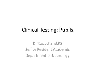 Clinical Testing: Pupils
Dr.Roopchand.PS
Senior Resident Academic
Department of Neurology
 