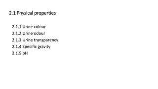 2.1 Physical properties
2.1.1 Urine colour
2.1.2 Urine odour
2.1.3 Urine transparency
2.1.4 Specific gravity
2.1.5 pH
 