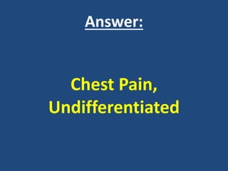 Answer:
Chest Pain,
Undifferentiated
 