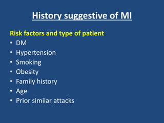 History suggestive of MI
Risk factors and type of patient
• DM
• Hypertension
• Smoking
• Obesity
• Family history
• Age
• Prior similar attacks
 