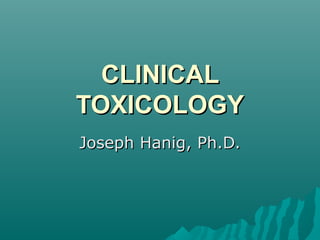 CLINICALCLINICAL
TOXICOLOGYTOXICOLOGY
Joseph Hanig, Ph.D.Joseph Hanig, Ph.D.
 