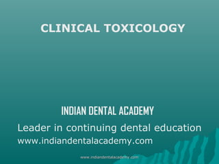CLINICAL TOXICOLOGY

INDIAN DENTAL ACADEMY
Leader in continuing dental education
www.indiandentalacademy.com
www.indiandentalacademy.com

 