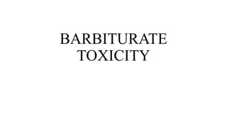BARBITURATE
TOXICITY
 