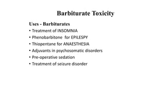 Uses - Barbiturates
• Treatment of INSOMNIA
• Phenobarbitone for EPILESPY
• Thiopentane for ANAESTHESIA
• Adjuvants in psychosomatic disorders
• Pre-operative sedation
• Treatment of seizure disorder
Barbiturate Toxicity
 