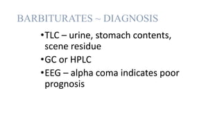 BARBITURATES ~ DIAGNOSIS
•TLC – urine, stomach contents,
scene residue
•GC or HPLC
•EEG – alpha coma indicates poor
prognosis
 