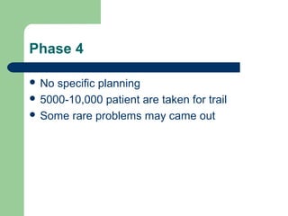 Phase 4

 No specific planning
 5000-10,000 patient are taken for trail
 Some rare problems may came out
 