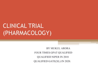 CLINICAL TRIAL
(PHARMACOLOGY)
BY MUKUL ARORA
FOUR TIMES GPAT QUALIFIED
QUALIFIED NIPER IN 2018
QUALIFIED GATE(XL) IN 2020.
 