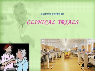 A QUICK GUIDE TO


CLINICAL TRIALS
 
