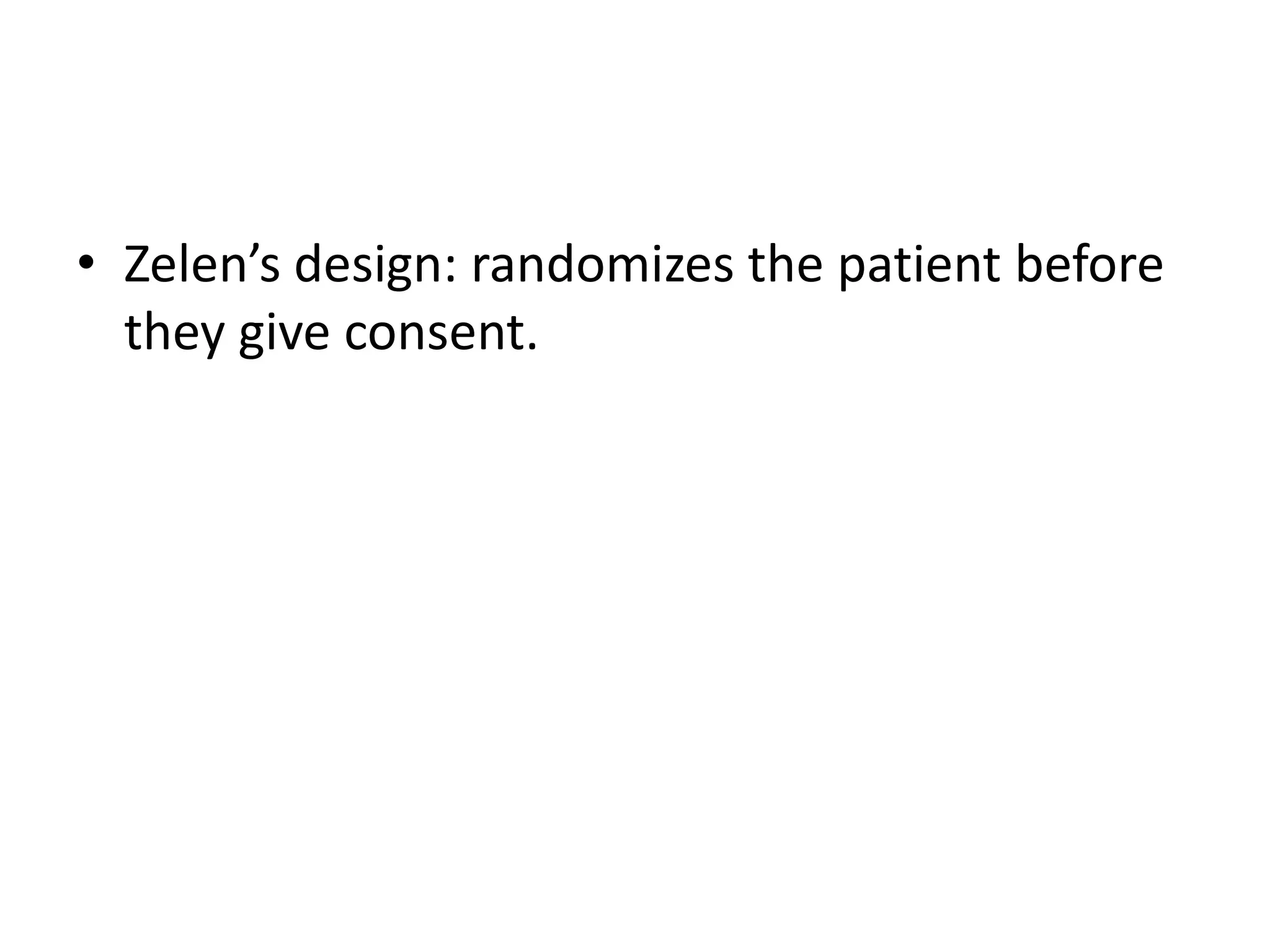 • Zelen’s design: randomizes the patient before
they give consent.
 