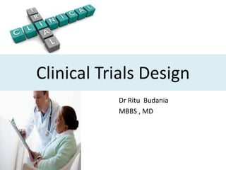 Clinical Trials Design
Dr Ritu Budania
MBBS , MD
 