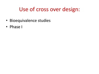 Use of cross over design:
• Bioequivalence studies
• Phase I
 