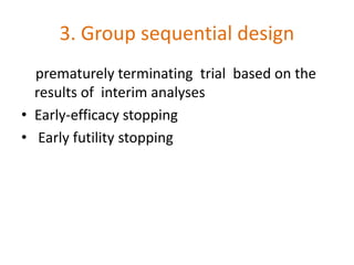 3. Group sequential design
prematurely terminating trial based on the
results of interim analyses
• Early-efficacy stopping
• Early futility stopping
 