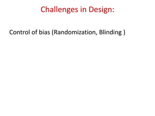 Challenges in Design:
Control of bias (Randomization, Blinding )
 