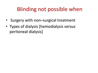 Blinding not possible when
• Surgery with non–surgical treatment
• Types of dialysis [hemodialysis versus
peritoneal dialysis]
 
