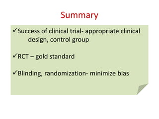 Summary
Success of clinical trial- appropriate clinical
design, control group
RCT – gold standard
Blinding, randomization- minimize bias
 