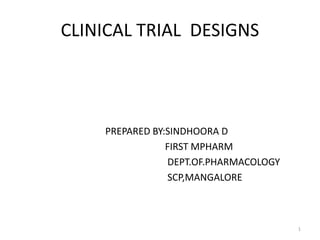 CLINICAL TRIAL DESIGNS
PREPARED BY:SINDHOORA D
FIRST MPHARM
DEPT.OF.PHARMACOLOGY
SCP,MANGALORE
1
 
