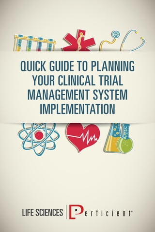 IMPLEMENTING CLINICAL TRIAL MANAGEMENT SY
QUICK GUIDE TO PLANNING
YOUR CLINICAL TRIAL
MANAGEMENT SYSTEM
IMPLEMENTATION
 