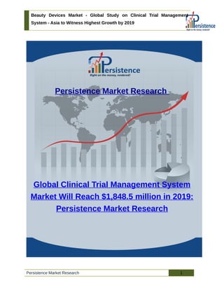 Beauty Devices Market - Global Study on Clinical Trial Management
System - Asia to Witness Highest Growth by 2019
Persistence Market Research
Global Clinical Trial Management System
Market Will Reach $1,848.5 million in 2019:
Persistence Market Research
Persistence Market Research 1
 