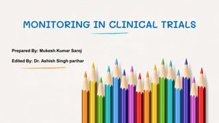 MONITORING IN CLINICAL TRIALS
Prepared By: Mukesh Kumar Saroj
Edited By: Dr. Ashish Singh parihar
 