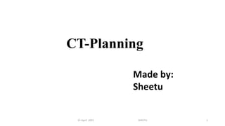 CT-Planning
13-April- 2021 SHEETU 1
Made by:
Sheetu
 