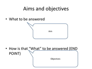 Aims and objectives
• What to be answered
• How is that “What” to be answered (END
POINT)
Aim
Objectives
 