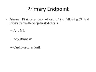 Primary Endpoint
• Primary: First occurrence of one of the following Clinical
Events Committee-adjudicated events
– Any MI,
– Any stroke, or
– Cardiovascular death
 