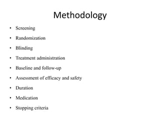 Methodology
• Screening
• Randomization
• Blinding
• Treatment administration
• Baseline and follow-up
• Assessment of efficacy and safety
• Duration
• Medication
• Stopping criteria
 