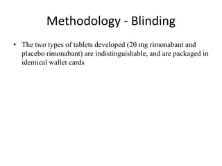 Methodology - Blinding
• The two types of tablets developed (20 mg rimonabant and
placebo rimonabant) are indistinguishable, and are packaged in
identical wallet cards
 