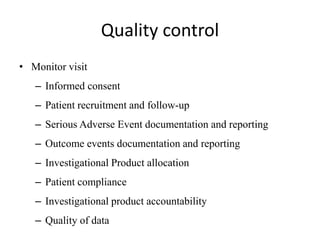 Quality control
• Monitor visit
– Informed consent
– Patient recruitment and follow-up
– Serious Adverse Event documentation and reporting
– Outcome events documentation and reporting
– Investigational Product allocation
– Patient compliance
– Investigational product accountability
– Quality of data
 
