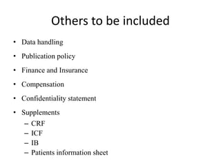 Others to be included
• Data handling
• Publication policy
• Finance and Insurance
• Compensation
• Confidentiality statement
• Supplements
– CRF
– ICF
– IB
– Patients information sheet
 